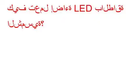 كيف تعمل إضاءة LED بالطاقة الشمسية؟